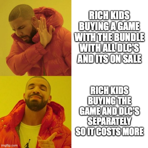 how the rich kids buy things | RICH KIDS BUYING A GAME WITH THE BUNDLE WITH ALL DLC'S AND ITS ON SALE; RICH KIDS BUYING THE GAME AND DLC'S SEPARATELY SO IT COSTS MORE | image tagged in drake blank | made w/ Imgflip meme maker