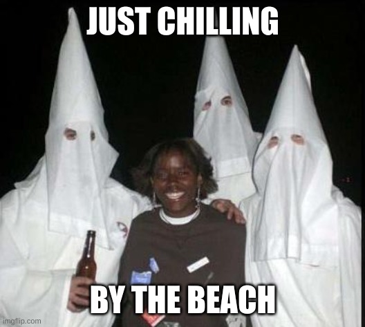 kkk | JUST CHILLING BY THE BEACH | image tagged in kkk | made w/ Imgflip meme maker