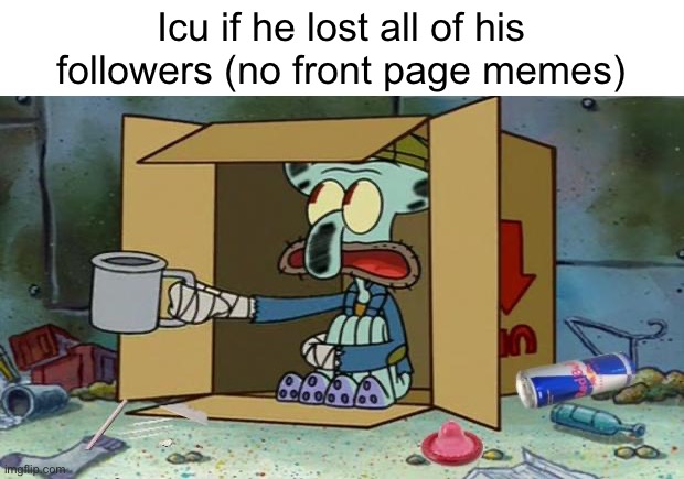 squidward poor | Icu if he lost all of his followers (no front page memes) | image tagged in squidward poor | made w/ Imgflip meme maker