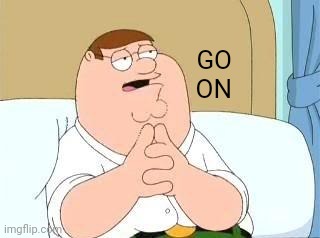 peter griffin go on | GO
ON | image tagged in peter griffin go on | made w/ Imgflip meme maker