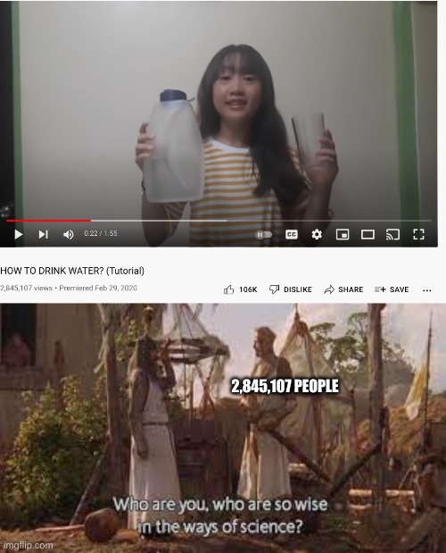 I have waited so long for this moment. | 2,845,107 PEOPLE | image tagged in drinking water,who are you so wise in the ways of science | made w/ Imgflip meme maker