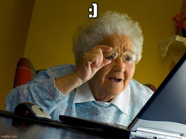 Grandma Finds The Internet | :) | image tagged in memes,grandma finds the internet | made w/ Imgflip meme maker