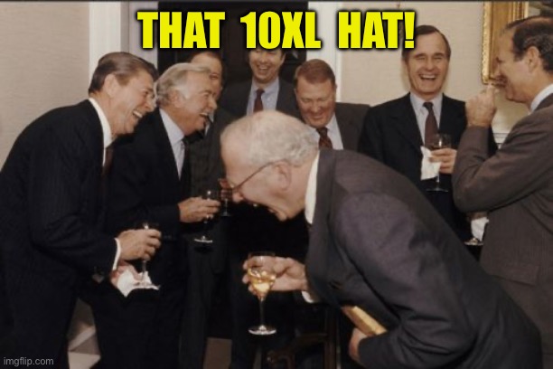 Laughing Men In Suits Meme | THAT  10XL  HAT! | image tagged in memes,laughing men in suits | made w/ Imgflip meme maker