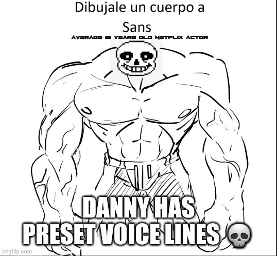 Dibujale un cuerpo a Sans | DANNY HAS PRESET VOICE LINES 💀 | image tagged in dibujale un cuerpo a sans | made w/ Imgflip meme maker
