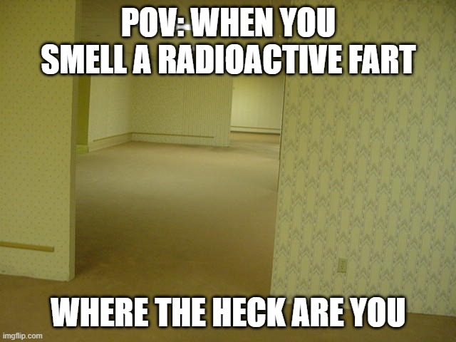 The Backrooms | POV: WHEN YOU SMELL A RADIOACTIVE FART; WHERE THE HECK ARE YOU | image tagged in the backrooms,memes,funny | made w/ Imgflip meme maker