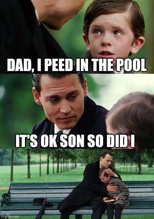 Confessions of a father and son | DAD, I PEED IN THE POOL; IT'S OK SON SO DID I | image tagged in memes,finding neverland | made w/ Imgflip meme maker