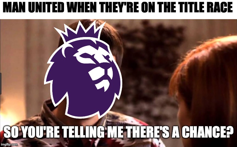 Manchester United were from bottom of the league to now title contenders | MAN UNITED WHEN THEY'RE ON THE TITLE RACE SO YOU'RE TELLING ME THERE'S A CHANCE? | image tagged in so you're telling me there's a chance,manchester united,premier league,soccer,title,contenders | made w/ Imgflip meme maker