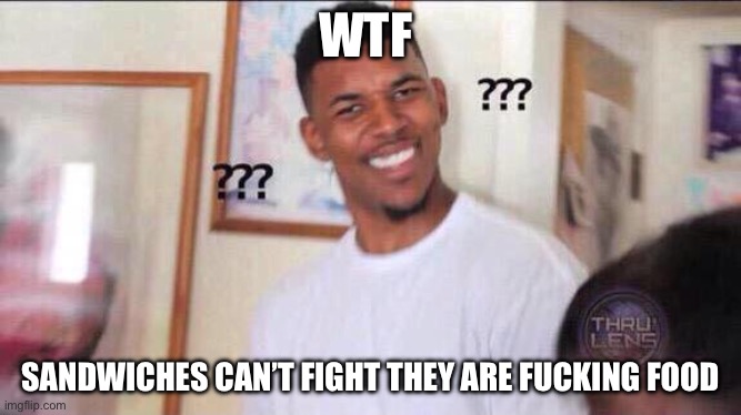 WTF SANDWICHES CAN’T FIGHT THEY ARE FUCKING FOOD | image tagged in black guy confused | made w/ Imgflip meme maker