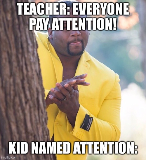 Black guy hiding behind tree | TEACHER: EVERYONE PAY ATTENTION! KID NAMED ATTENTION: | image tagged in black guy hiding behind tree | made w/ Imgflip meme maker