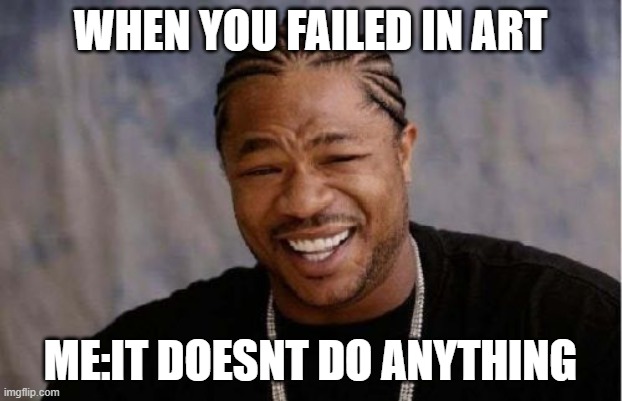 it doesn't matter | WHEN YOU FAILED IN ART; ME:IT DOESNT DO ANYTHING | image tagged in memes,yo dawg heard you | made w/ Imgflip meme maker