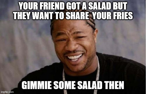 salad | YOUR FRIEND GOT A SALAD BUT THEY WANT TO SHARE  YOUR FRIES; GIMMIE SOME SALAD THEN | image tagged in memes,yo dawg heard you | made w/ Imgflip meme maker