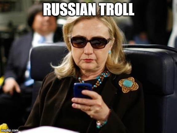 By definition. | RUSSIAN TROLL | image tagged in hillary clinton cellphone,funny memes,politics,traitor,evil,troll | made w/ Imgflip meme maker