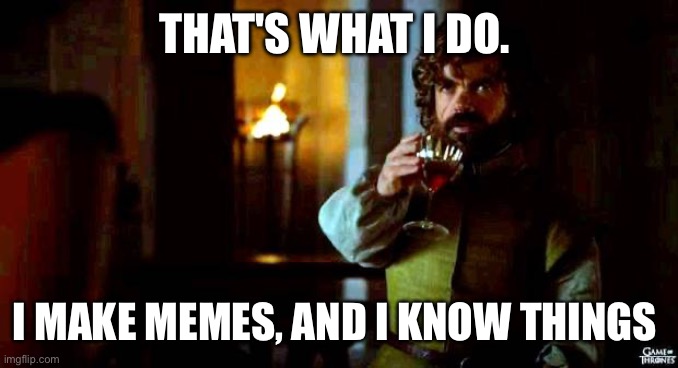 That's what i do, i drink an i... | THAT'S WHAT I DO. I MAKE MEMES, AND I KNOW THINGS | image tagged in that's what i do i drink an i | made w/ Imgflip meme maker