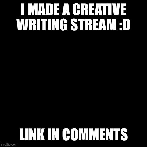 Creative Writing Stream |  I MADE A CREATIVE WRITING STREAM :D; LINK IN COMMENTS | image tagged in creativity,creative,writing,text,message | made w/ Imgflip meme maker