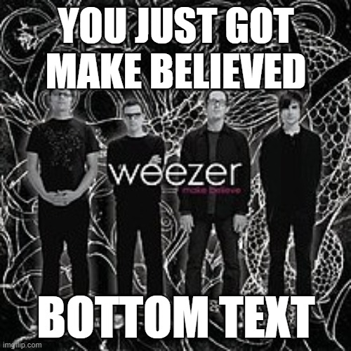weezered | YOU JUST GOT MAKE BELIEVED; BOTTOM TEXT | image tagged in weezer,funny,memes,shitpost | made w/ Imgflip meme maker