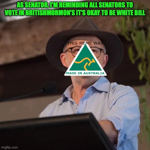 An unbiased message from AustRINO to get other senators to vote whether they agree with the bill or not | AS SENATOR, I'M REMINDING ALL SENATORS TO VOTE IN BRITISHMORMON'S IT'S OKAY TO BE WHITE BILL | image tagged in austrino the politician 2 0,it's okay to be white,bill,unbiased,annoucement | made w/ Imgflip meme maker