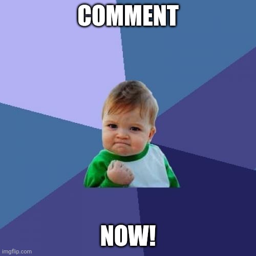 Success Kid Meme | COMMENT NOW! | image tagged in memes,success kid | made w/ Imgflip meme maker