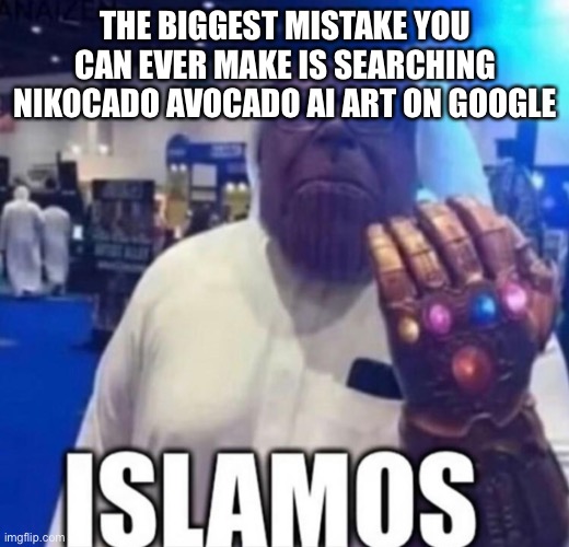 Don’t do it | THE BIGGEST MISTAKE YOU CAN EVER MAKE IS SEARCHING NIKOCADO AVOCADO AI ART ON GOOGLE | image tagged in islamos | made w/ Imgflip meme maker