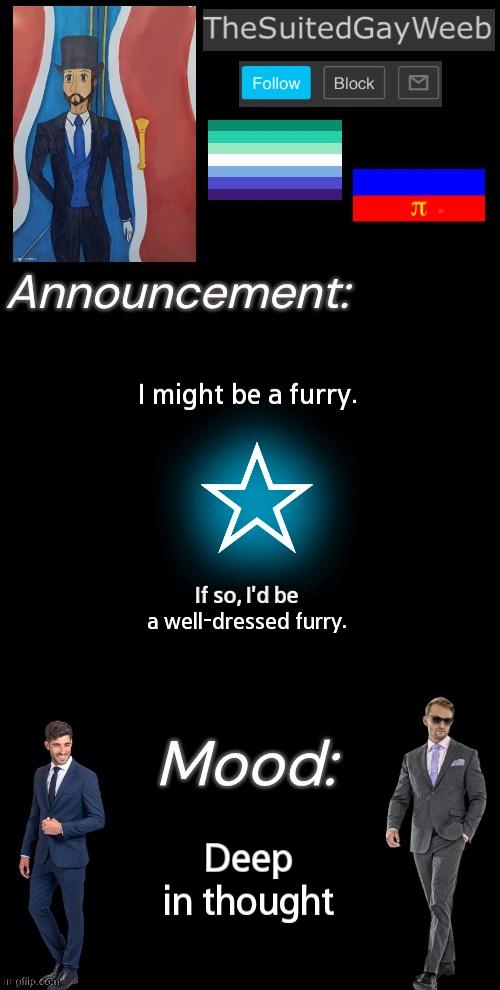 Don't Hold Me To It Yet | I might be a furry. If so, I'd be a well-dressed furry. Deep in thought | image tagged in thesuitedgayweeb s announcement temp | made w/ Imgflip meme maker