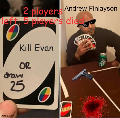 Me vs Andrew | Andrew Finlayson; 2 players left, 5 players died; Kill Evan | image tagged in memes,uno draw 25 cards | made w/ Imgflip meme maker