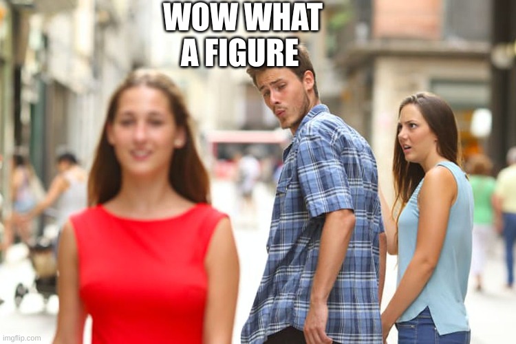 Distracted Boyfriend Meme | WOW WHAT A FIGURE | image tagged in memes,distracted boyfriend | made w/ Imgflip meme maker