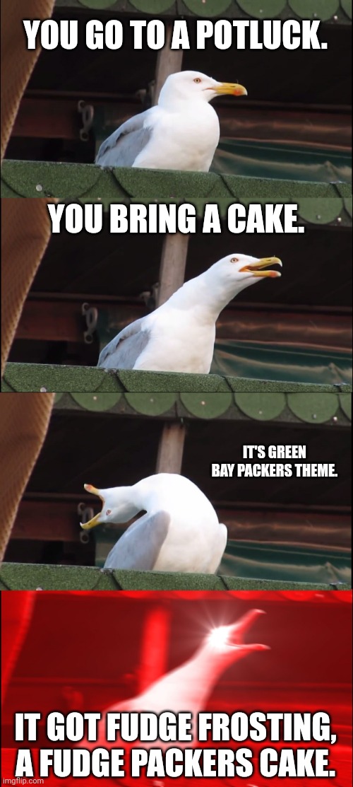 Inhaling Seagull | YOU GO TO A POTLUCK. YOU BRING A CAKE. IT'S GREEN BAY PACKERS THEME. IT GOT FUDGE FROSTING, A FUDGE PACKERS CAKE. | image tagged in memes,inhaling seagull | made w/ Imgflip meme maker