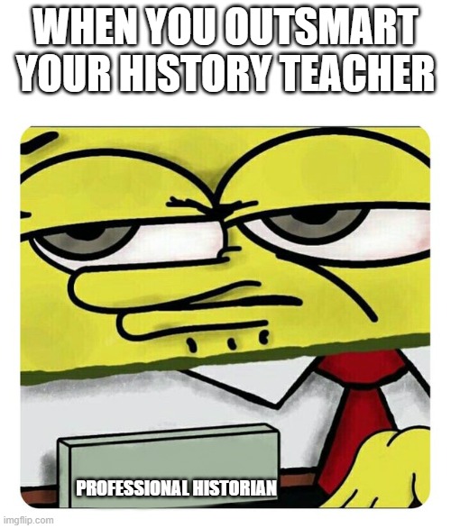 Spongebob Name tag | WHEN YOU OUTSMART YOUR HISTORY TEACHER; PROFESSIONAL HISTORIAN | image tagged in spongebob name tag | made w/ Imgflip meme maker