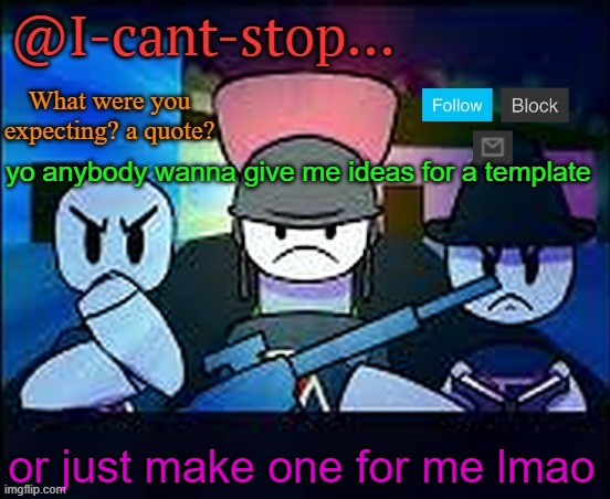 i need it | yo anybody wanna give me ideas for a template; or just make one for me lmao | image tagged in i-cant-stop item asylum template | made w/ Imgflip meme maker