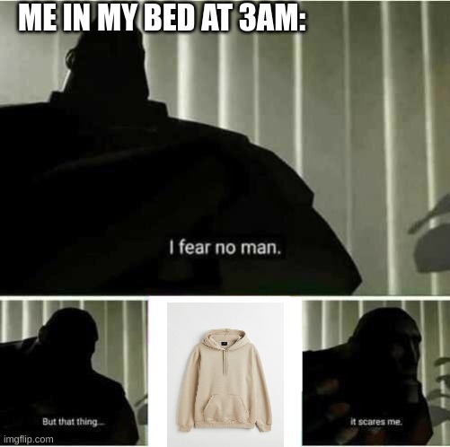 I fear no man | ME IN MY BED AT 3AM: | image tagged in i fear no man | made w/ Imgflip meme maker