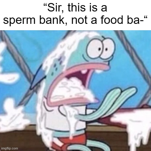 “Sir, this is a sperm bank, not a food ba-“ | made w/ Imgflip meme maker