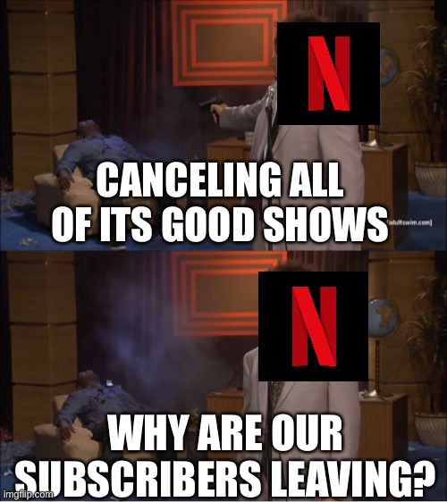 Who Killed Hannibal | CANCELING ALL OF ITS GOOD SHOWS; WHY ARE OUR SUBSCRIBERS LEAVING? | image tagged in memes,who killed hannibal,netflix | made w/ Imgflip meme maker