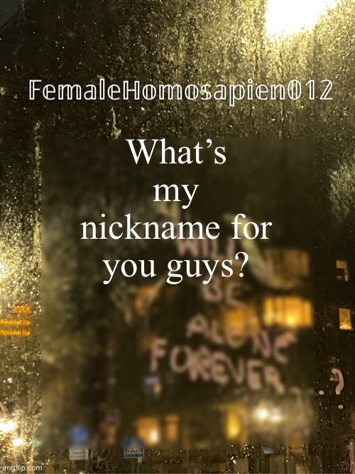FemaleHomosapien012 | What’s my nickname for you guys? | image tagged in femalehomosapien012 | made w/ Imgflip meme maker