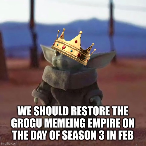 Baby Yoda | WE SHOULD RESTORE THE GROGU MEMEING EMPIRE ON THE DAY OF SEASON 3 IN FEBRUARY | image tagged in baby yoda | made w/ Imgflip meme maker