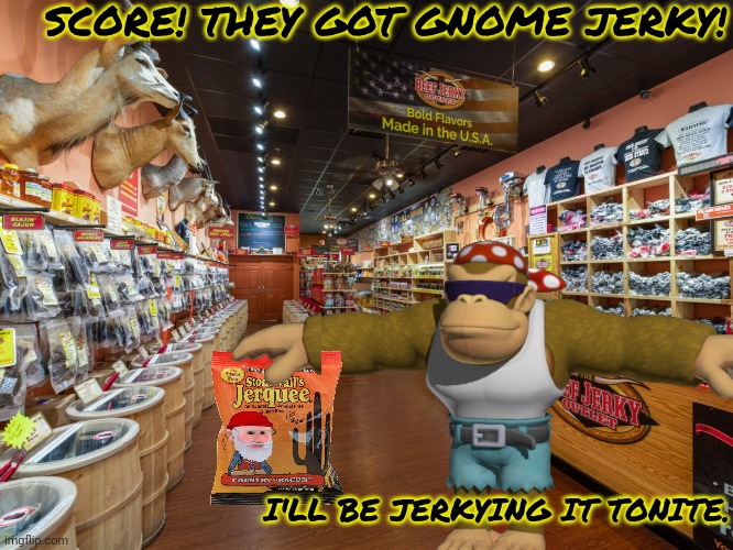 Wait, is this made by gnomes or from gnomes? | SCORE! THEY GOT GNOME JERKY! I'LL BE JERKYING IT TONITE. | image tagged in gnome,jerky,suck it down,nom nom nom,stop it get some help | made w/ Imgflip meme maker