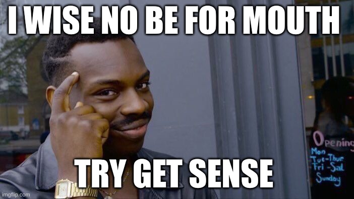 Roll Safe Think About It | I WISE NO BE FOR MOUTH; TRY GET SENSE | image tagged in memes,roll safe think about it | made w/ Imgflip meme maker