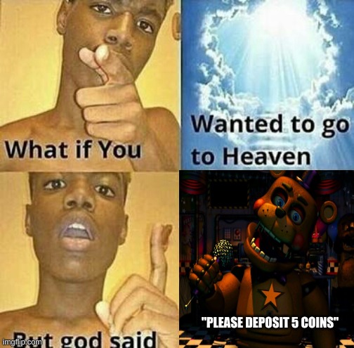 What if you wanted to go to Heaven | "PLEASE DEPOSIT 5 COINS" | image tagged in what if you wanted to go to heaven | made w/ Imgflip meme maker