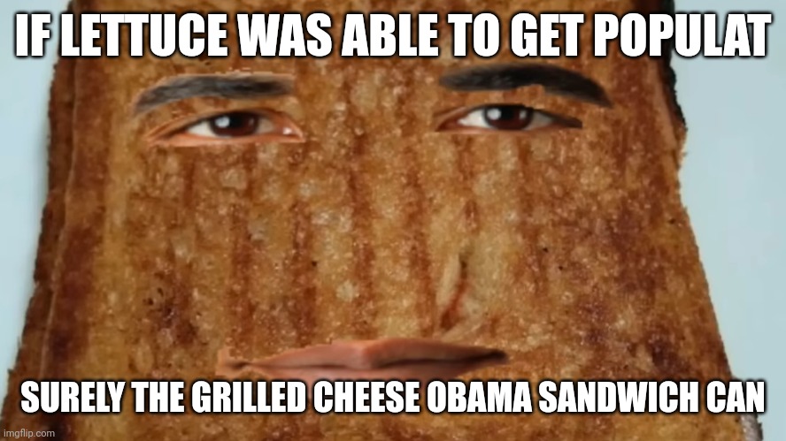grilled cheese obama sandwich | IF LETTUCE WAS ABLE TO GET POPULAT; SURELY THE GRILLED CHEESE OBAMA SANDWICH CAN | image tagged in grilled cheese obama sandwich,obama,lettuce | made w/ Imgflip meme maker