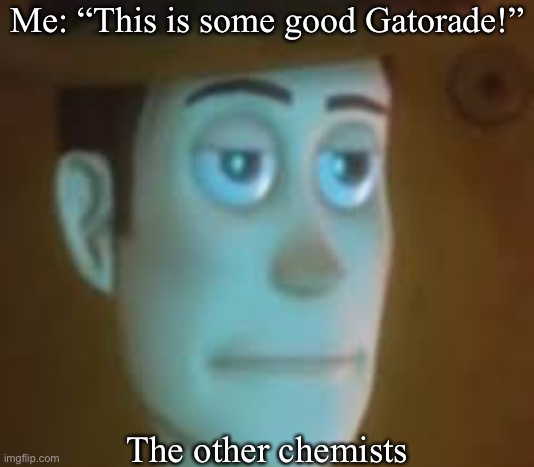 don’t drink science lab Gatorade | Me: “This is some good Gatorade!”; The other chemists | image tagged in disappointed woody,gatorade,science,scientist,chemistry,chemicals | made w/ Imgflip meme maker