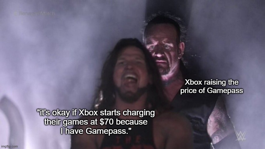 AJ Styles & Undertaker | Xbox raising the
price of Gamepass; "it's okay if Xbox starts charging
their games at $70 because
I have Gamepass." | image tagged in aj styles undertaker | made w/ Imgflip meme maker