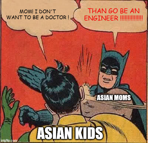 Classic moms W | MOM! I DON'T WANT TO BE A DOCTOR ! THAN GO BE AN ENGINEER !!!!!!!!!!!!!!! ASIAN MOMS; ASIAN KIDS | image tagged in memes,batman slapping robin | made w/ Imgflip meme maker