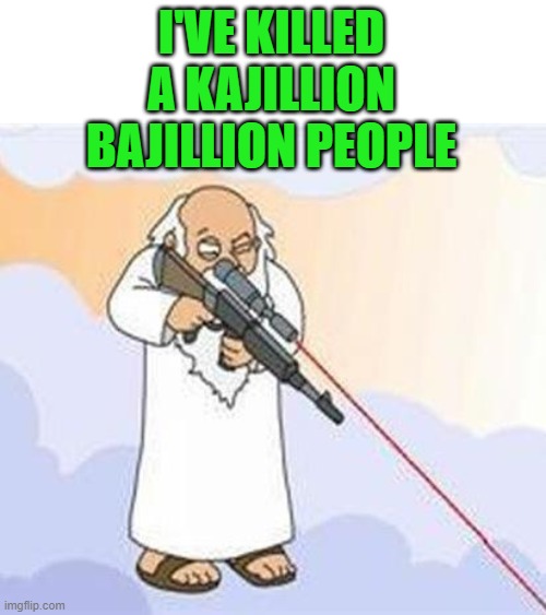 god sniper family guy | I'VE KILLED A KAJILLION BAJILLION PEOPLE | image tagged in god sniper family guy | made w/ Imgflip meme maker