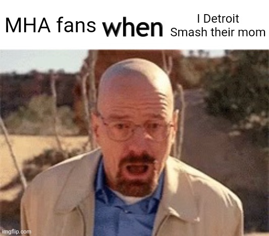 x when y | I Detroit Smash their mom; MHA fans | image tagged in x when y | made w/ Imgflip meme maker