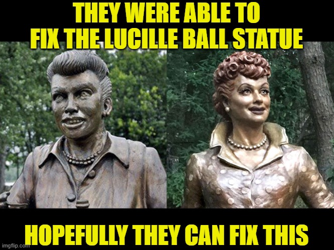 THEY WERE ABLE TO FIX THE LUCILLE BALL STATUE HOPEFULLY THEY CAN FIX THIS | made w/ Imgflip meme maker