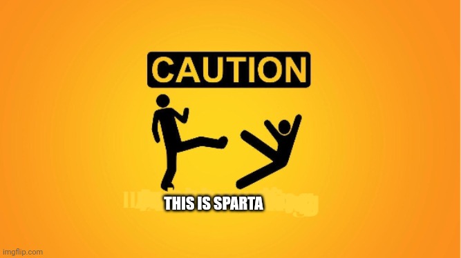 caution, this is sparta | THIS IS SPARTA | image tagged in caution this is sparta | made w/ Imgflip meme maker