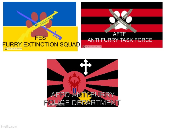 Can we agree on these flags comrades? Submit your suggestions | AFTF 
ANTI FURRY TASK FORCE; FES 
FURRY EXTINCTION SQUAD; AFPD ANTI FURRY POLICE DEPARTMENT | image tagged in anti furry,flags,agreed,question mark | made w/ Imgflip meme maker