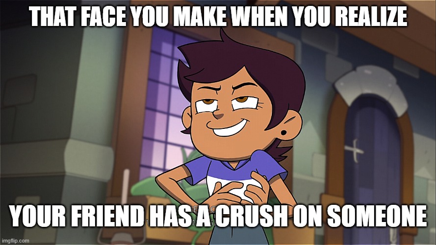 Only then can you truly tease the absolute shit out of them | THAT FACE YOU MAKE WHEN YOU REALIZE; YOUR FRIEND HAS A CRUSH ON SOMEONE | image tagged in the owl house,crushes,teasing friend | made w/ Imgflip meme maker