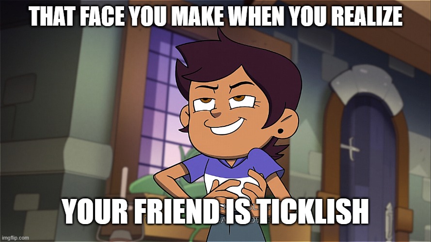 Pretty self-explanatory | THAT FACE YOU MAKE WHEN YOU REALIZE; YOUR FRIEND IS TICKLISH | image tagged in the owl house,tickle,ticklish | made w/ Imgflip meme maker