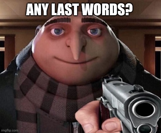 ANY LAST WORDS? | image tagged in gru gun | made w/ Imgflip meme maker