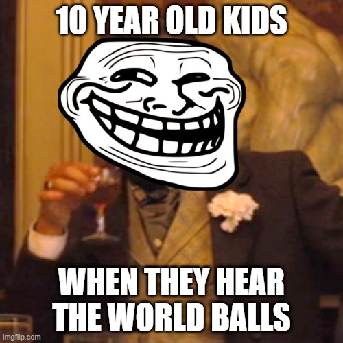 True hahahha | 10 YEAR OLD KIDS; WHEN THEY HEAR THE WORLD BALLS | image tagged in memes,laughing leo | made w/ Imgflip meme maker