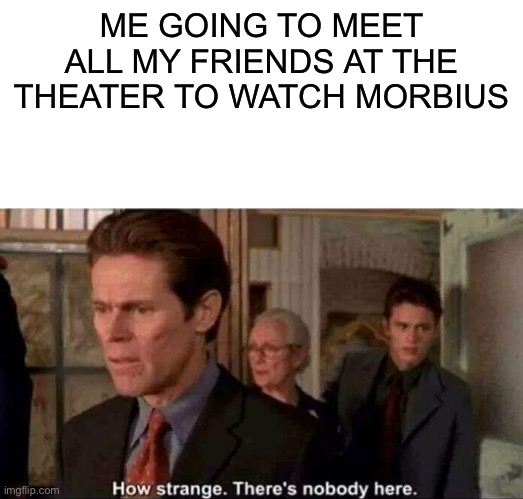 How strange there's nobody here | ME GOING TO MEET ALL MY FRIENDS AT THE THEATER TO WATCH MORBIUS | image tagged in how strange there's nobody here | made w/ Imgflip meme maker